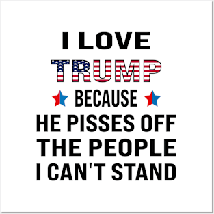 i love trump, because he pisses off the people i can't stand Posters and Art